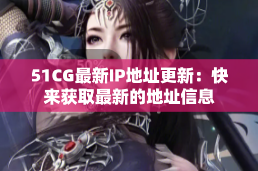 51CG最新IP地址更新：快来获取最新的地址信息
