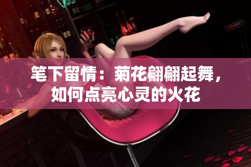 笔下留情：菊花翩翩起舞，如何点亮心灵的火花