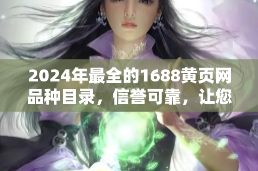 2024年最全的1688黄页网品种目录，信誉可靠，让您轻松找到所需商品