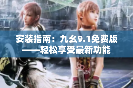安装指南：九幺9.1免费版——轻松享受最新功能