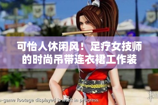 可怡人休闲风！足疗女技师的时尚吊带连衣裙工作装