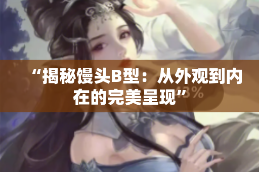 “揭秘馒头B型：从外观到内在的完美呈现”