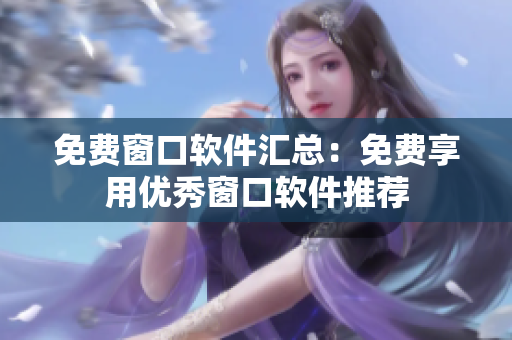 免费窗口软件汇总：免费享用优秀窗口软件推荐