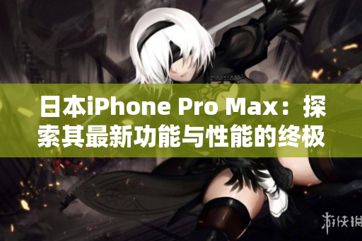 日本iPhone Pro Max：探索其最新功能与性能的终极指南