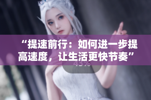 “提速前行：如何进一步提高速度，让生活更快节奏”