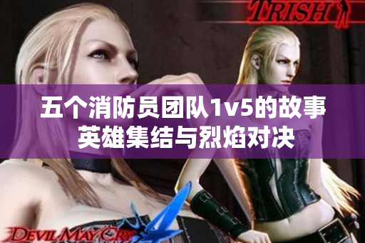 五个消防员团队1v5的故事 英雄集结与烈焰对决