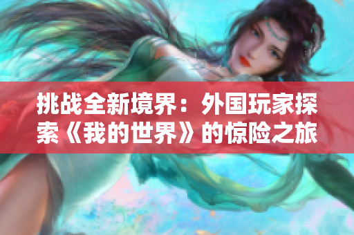 挑战全新境界：外国玩家探索《我的世界》的惊险之旅