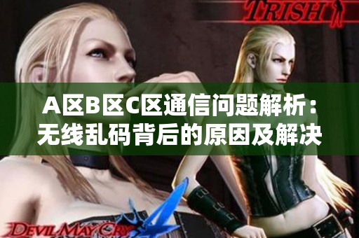 A区B区C区通信问题解析：无线乱码背后的原因及解决方案