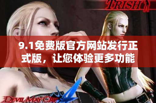 9.1免费版官方网站发行正式版，让您体验更多功能