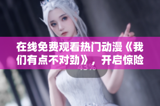 在线免费观看热门动漫《我们有点不对劲》，开启惊险刺激的家庭悬疑之旅