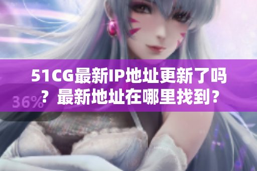 51CG最新IP地址更新了吗？最新地址在哪里找到？