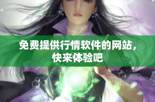 免费提供行情软件的网站，快来体验吧