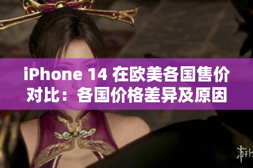 iPhone 14 在欧美各国售价对比：各国价格差异及原因分析