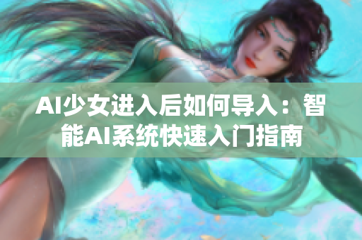 AI少女进入后如何导入：智能AI系统快速入门指南