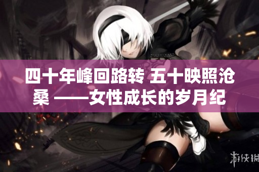 四十年峰回路转 五十映照沧桑 ——女性成长的岁月纪实