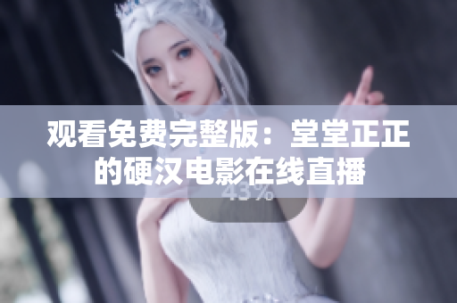 观看免费完整版：堂堂正正的硬汉电影在线直播