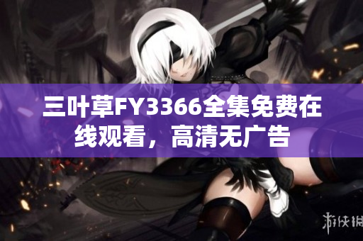 三叶草FY3366全集免费在线观看，高清无广告