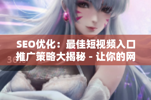 SEO优化：最佳短视频入口推广策略大揭秘 - 让你的网页获得更多流量