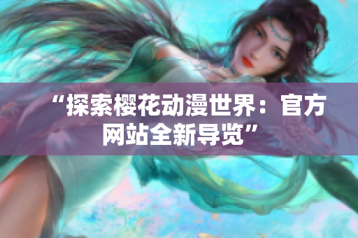 “探索樱花动漫世界：官方网站全新导览”