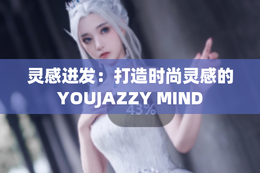 灵感迸发：打造时尚灵感的YOUJAZZY MIND