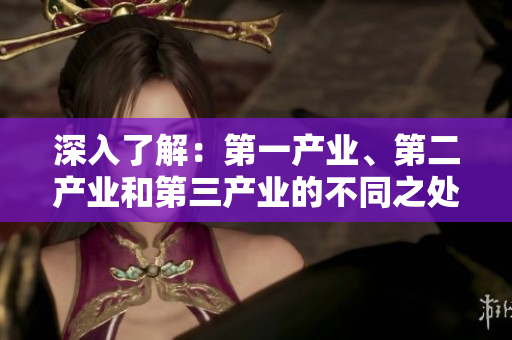 深入了解：第一产业、第二产业和第三产业的不同之处与联系