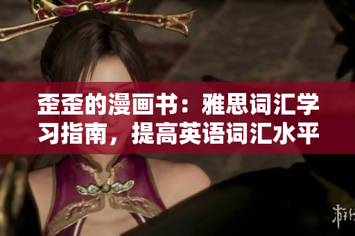 歪歪的漫画书：雅思词汇学习指南，提高英语词汇水平的有效工具