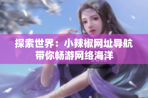 探索世界：小辣椒网址导航带你畅游网络海洋