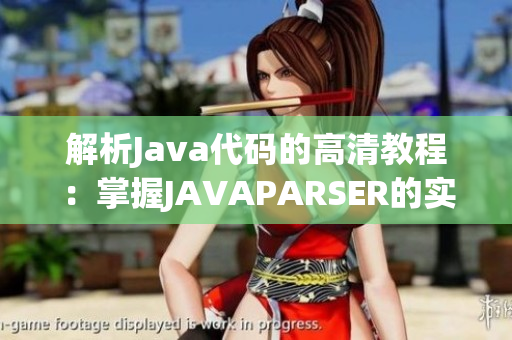 解析Java代码的高清教程：掌握JAVAPARSER的实用技巧