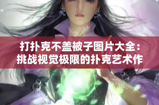 打扑克不盖被子图片大全：挑战视觉极限的扑克艺术作品