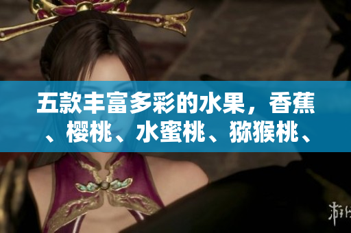 五款丰富多彩的水果，香蕉、樱桃、水蜜桃、猕猴桃、菠萝，满足您对健康美味的向往