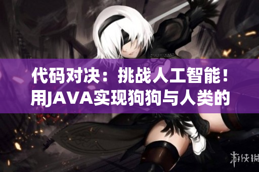代码对决：挑战人工智能！用JAVA实现狗狗与人类的激烈竞争