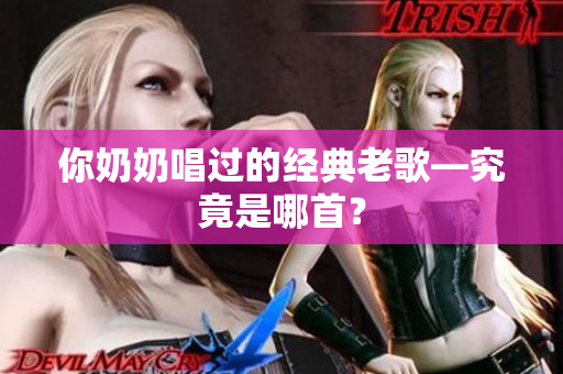 你奶奶唱过的经典老歌—究竟是哪首？