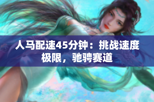 人马配速45分钟：挑战速度极限，驰骋赛道