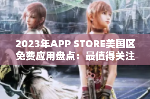 2023年APP STORE美国区免费应用盘点：最值得关注的应用汇总