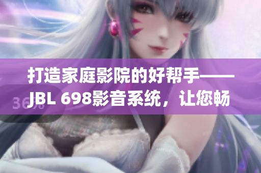 打造家庭影院的好帮手——JBL 698影音系统，让您畅享震撼视听体验
