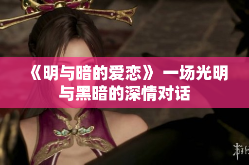 《明与暗的爱恋》 一场光明与黑暗的深情对话
