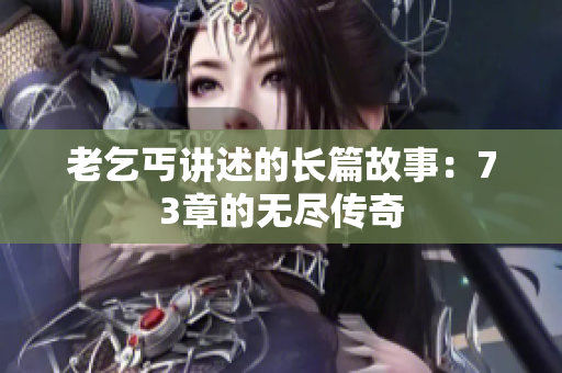 老乞丐讲述的长篇故事：73章的无尽传奇