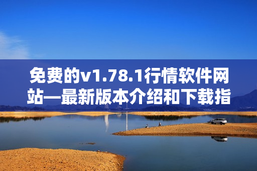 免费的v1.78.1行情软件网站—最新版本介绍和下载指南