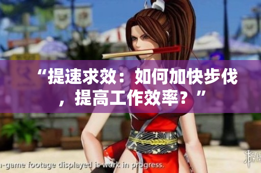 “提速求效：如何加快步伐，提高工作效率？”