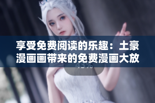 享受免费阅读的乐趣：土豪漫画画带来的免费漫画大放送