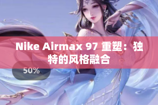 Nike Airmax 97 重塑：独特的风格融合