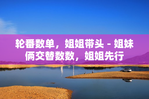 轮番数单，姐姐带头 - 姐妹俩交替数数，姐姐先行