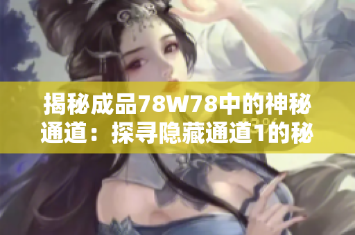 揭秘成品78W78中的神秘通道：探寻隐藏通道1的秘密