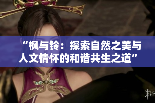“枫与铃：探索自然之美与人文情怀的和谐共生之道”
