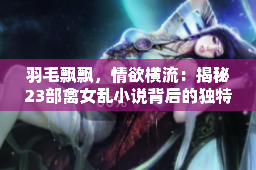 羽毛飘飘，情欲横流：揭秘23部禽女乱小说背后的独特魅力