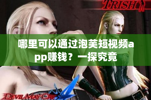 哪里可以通过泡芙短视频app赚钱？一探究竟