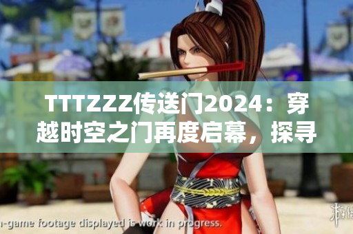 TTTZZZ传送门2024：穿越时空之门再度启幕，探寻未知世界