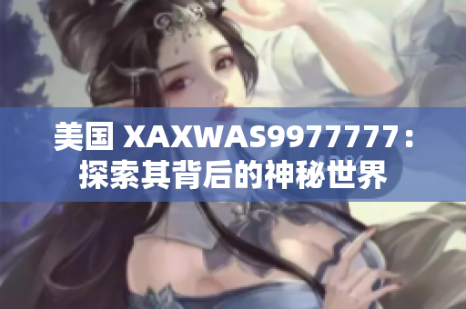 美国 XAXWAS9977777：探索其背后的神秘世界