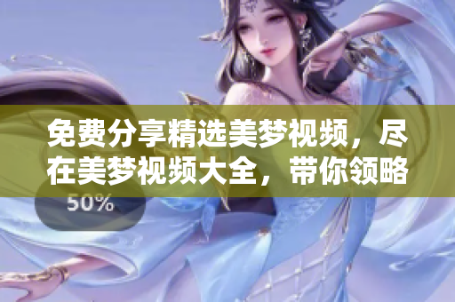 免费分享精选美梦视频，尽在美梦视频大全，带你领略梦幻世界。