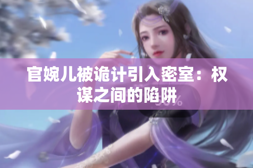 官婉儿被诡计引入密室：权谋之间的陷阱